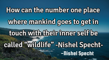 How can the number one place where mankind goes to get in touch with their inner self be called “
