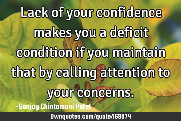 Lack of your confidence makes you a deficit condition if you maintain that by calling attention to