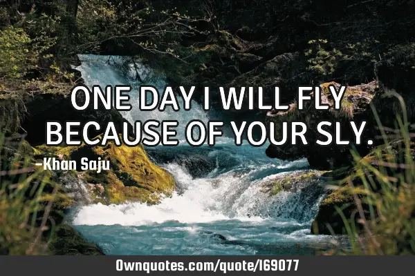 One Day I Will Fly Because Of Your Sly Ownquotes Com