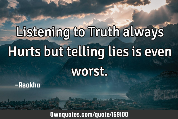 Listening to Truth always Hurts but telling lies is even