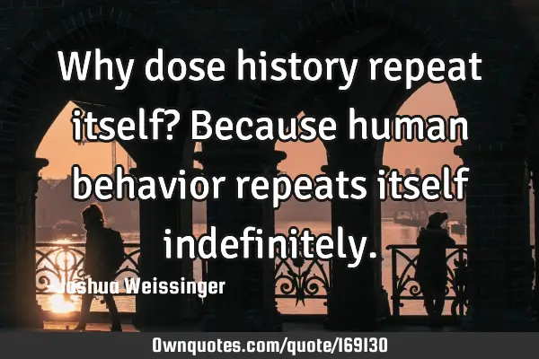 Why dose history repeat itself? Because human behavior repeats itself