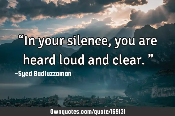 “In your silence, you are heard loud and clear.”: OwnQuotes.com
