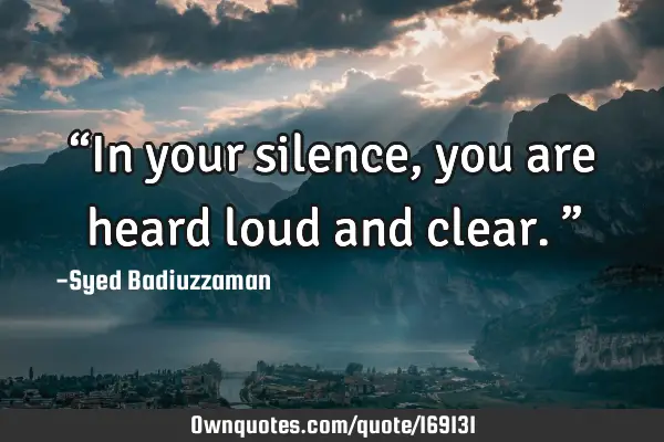 “In your silence, you are heard loud and clear.”