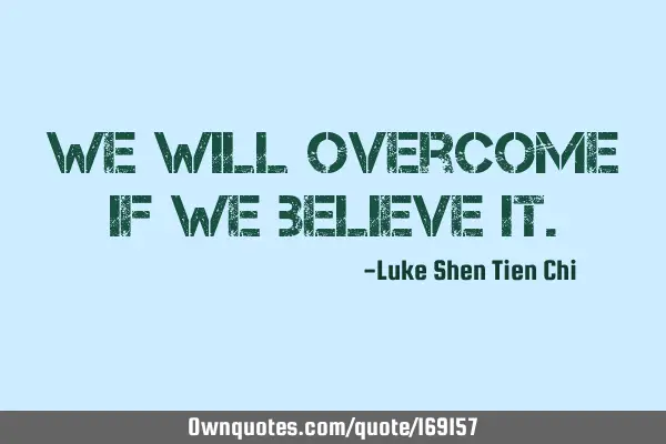 We will overcome if we believe