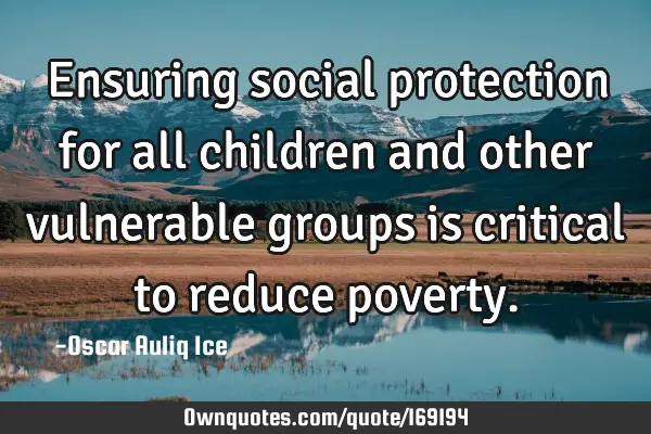 Ensuring social protection for all children and other vulnerable groups is critical to reduce