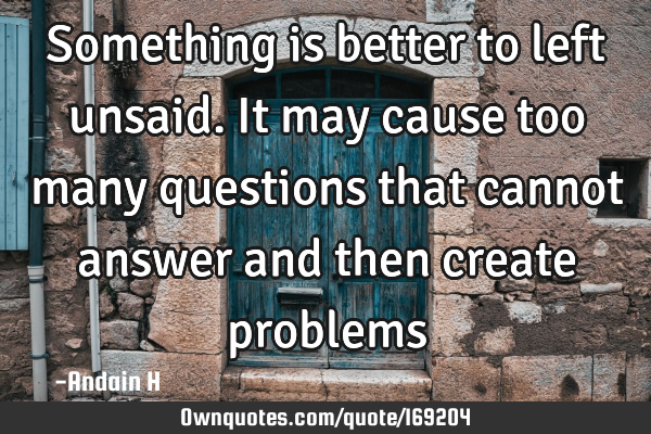 Something is better to left unsaid. It may cause too many questions that cannot answer and then