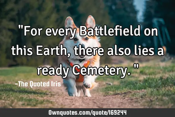 "For every Battlefield on this Earth, there also lies a ready Cemetery."