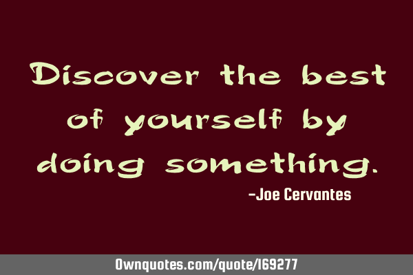 Discover the best of yourself by doing