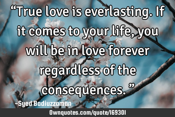 “True love is everlasting. If it comes to your life, you will be in love forever regardless of
