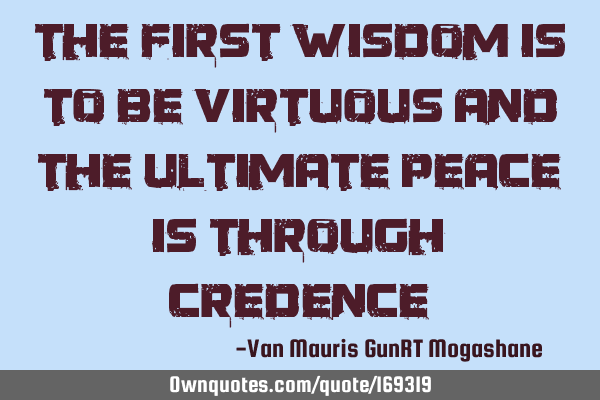 The first wisdom is to be virtuous and the ultimate peace is through