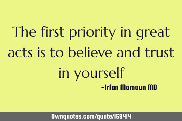 The first priority in great acts is to believe and trust in