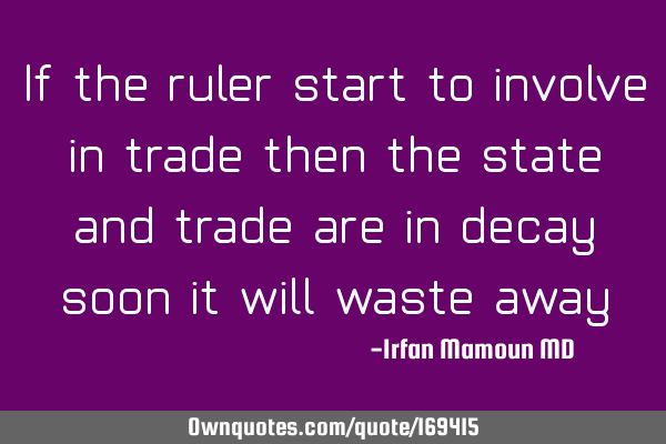 If the ruler start to involve in trade then the state and trade are in decay, soon it will waste
