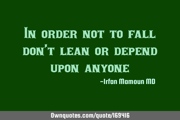 In order not to fall don’t lean or depend upon