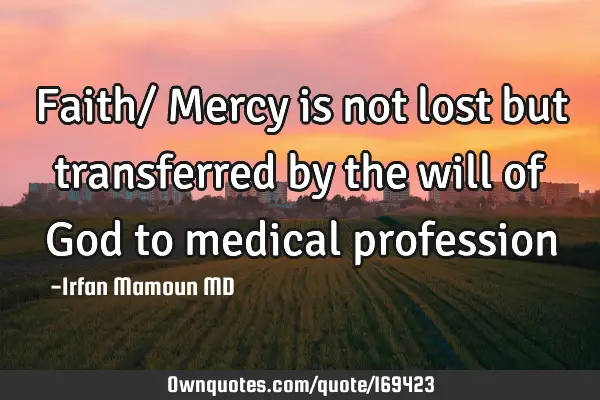 Faith/ Mercy is not lost but transferred by the will of God to medical