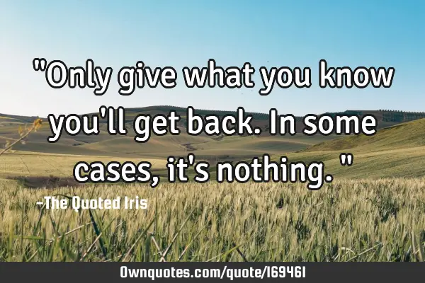 "Only give what you know you