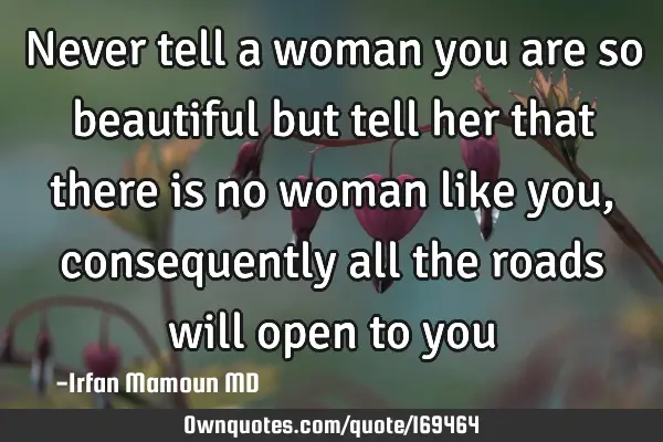 Never tell a woman you are so beautiful but tell her that there is no woman like you, consequently