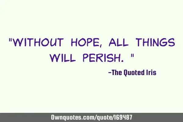"Without hope, all things will perish."