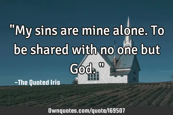 "My sins are mine alone. To be shared with no one but God."