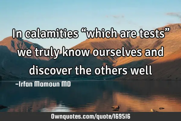 In calamities “which are tests” we truly know ourselves and discover the others