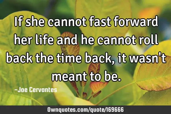 If she cannot fast forward her life and he cannot roll back the time back, it wasn