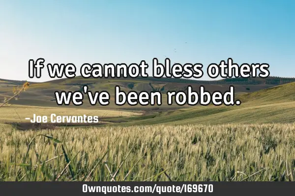 If we cannot bless others we