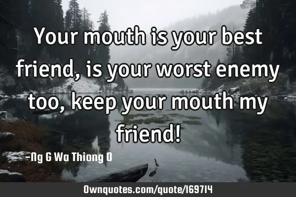 Your Mouth Is Your Best Friend Is Your Worst Enemy Too Keep Ownquotes Com