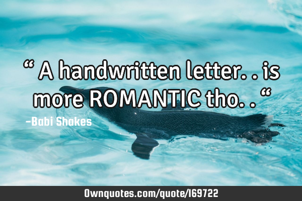 “ A handwritten letter.. is more ROMANTIC tho.. “