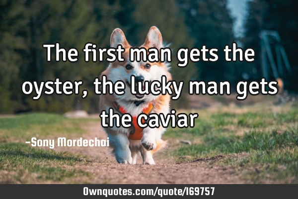 The first man gets the oyster, the lucky man gets the