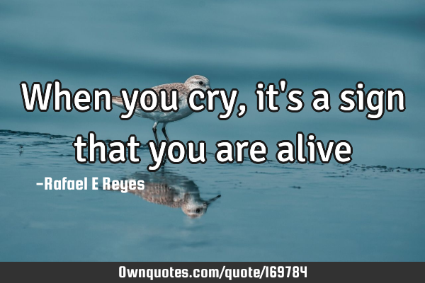 When you cry, it