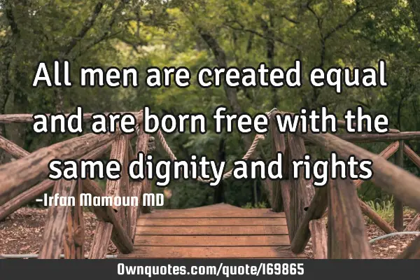 All men are created equal and are born free with the same dignity and