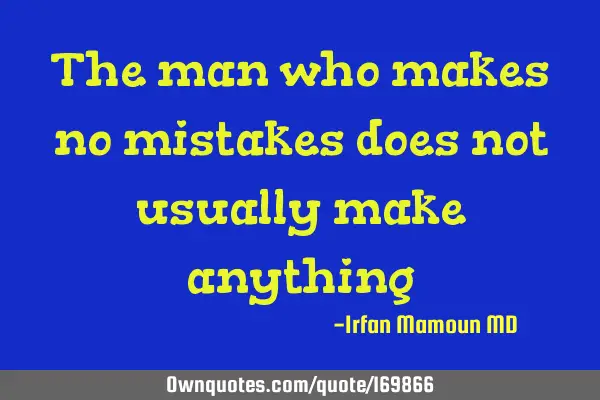 The man who makes no mistakes does not usually make