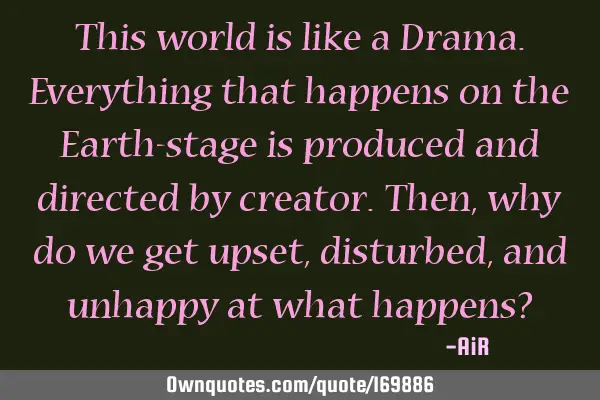 This world is like a Drama.Everything that happens on the Earth-stage is produced and directed by