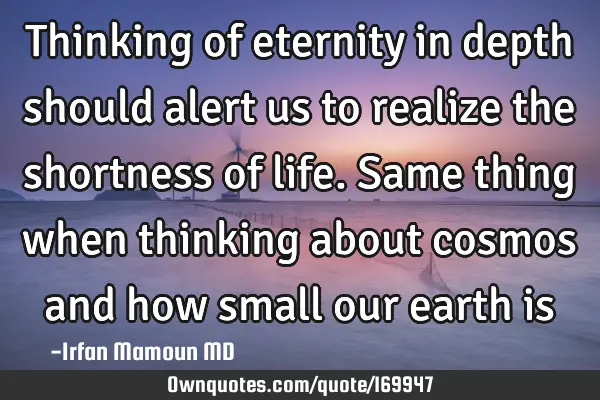 Thinking of eternity in depth should alert us to realize the shortness of life. Same thing when