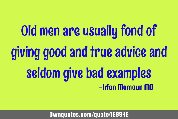 Old men are usually fond of giving good and true advice and seldom give bad