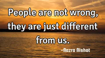 People are not wrong, they are just different from us.