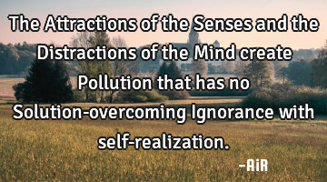 The Attractions of the Senses and the Distractions of the Mind create Pollution that has no S