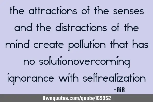 The Attractions of the Senses and the Distractions of the Mind create Pollution that has no S