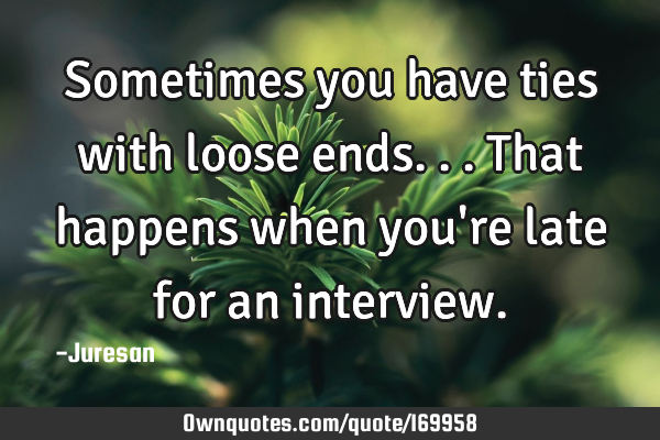 Sometimes you have ties with loose ends...

That happens when you