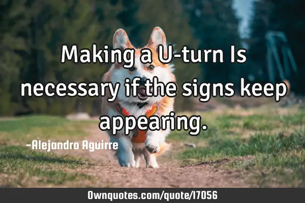 Making a U-turn Is necessary if the signs keep
