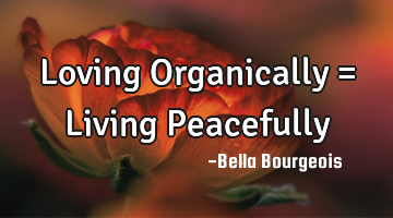 Loving Organically = Living Peacefully
