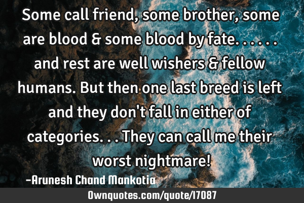 Some call friend, some brother, some are blood & some blood by fate...... and rest are well wishers