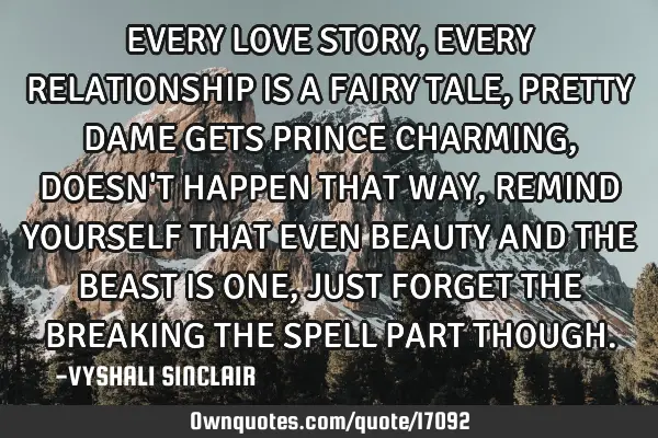 EVERY LOVE STORY, EVERY RELATIONSHIP IS A FAIRY TALE, PRETTY DAME GETS PRINCE CHARMING , DOESN