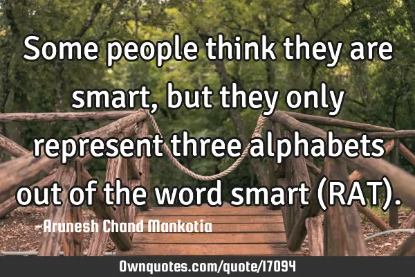 Some people think they are smart, but they only represent three alphabets out of the word smart (RAT