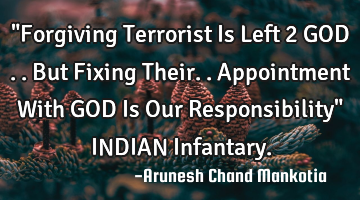 "Forgiving Terrorist Is Left 2 GOD ..But Fixing Their..Appointment With GOD Is Our Responsibility" I