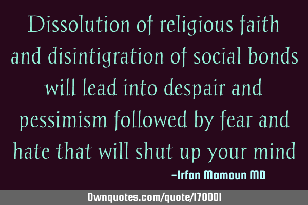 Dissolution of religious faith and disintigration of social bonds will lead into despair and