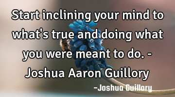 Start inclining your mind to what