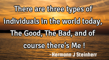 There are three types of individuals in the world today, The Good, The Bad, and of course there