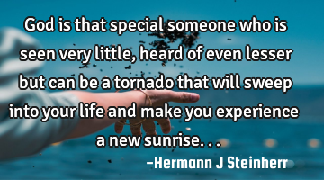 God is that special someone who is seen very little, heard of even lesser but can be a tornado that
