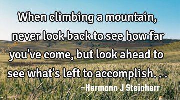 When climbing a mountain, never look back to see how far you