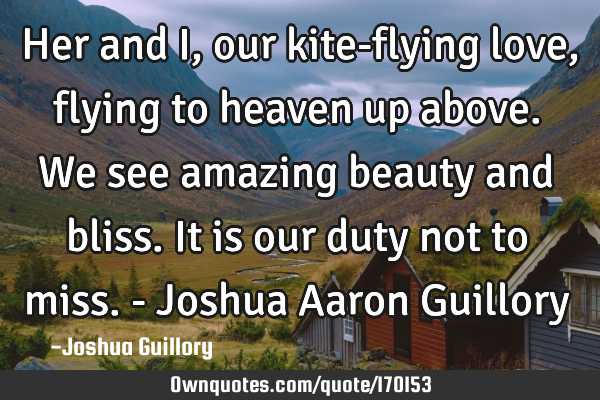 Her and I, our kite-flying love, flying to heaven up above. We see amazing beauty and bliss. It is